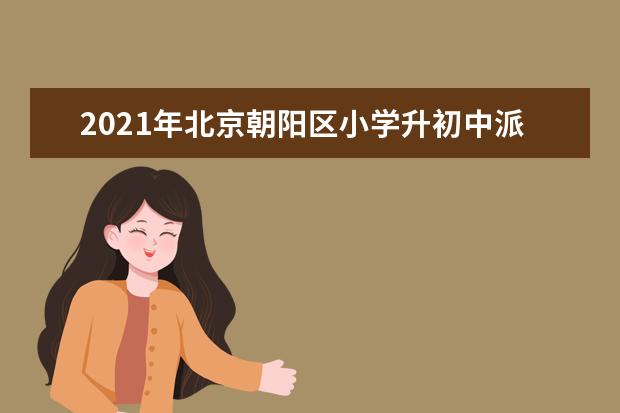 2021年北京朝阳区小学升初中派位入学规则