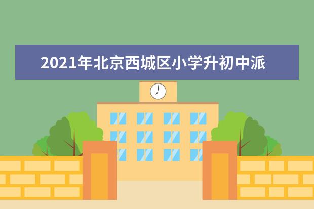 2021年北京西城区小学升初中派位入学规则