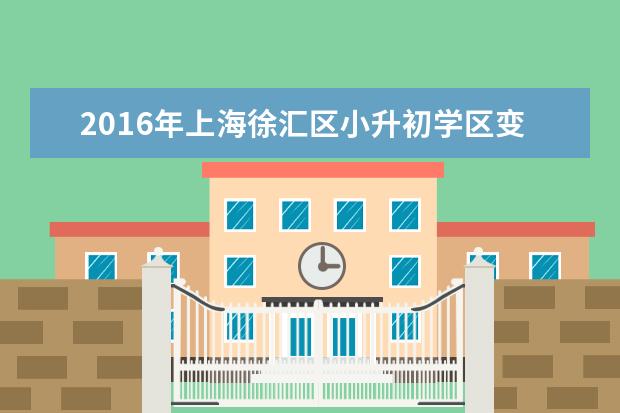 2016年上海徐汇区小升初学区变化整理