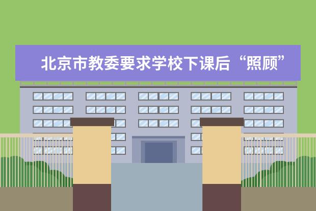 北京市教委要求学校下课后“照顾”学生