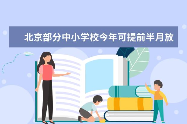 北京部分中小学校今年可提前半月放暑假
