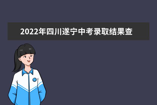 2022年四川遂宁中考录取结果查询方式