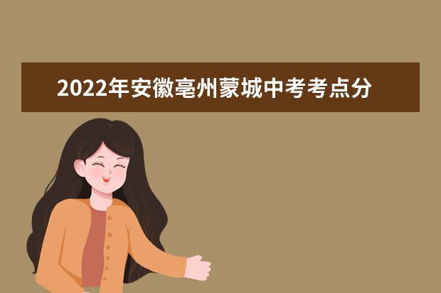 2022年安徽亳州蒙城中考考点分布及温馨提示