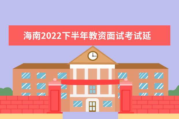 海南2022下半年教资面试考试延期了吗 会推迟吗