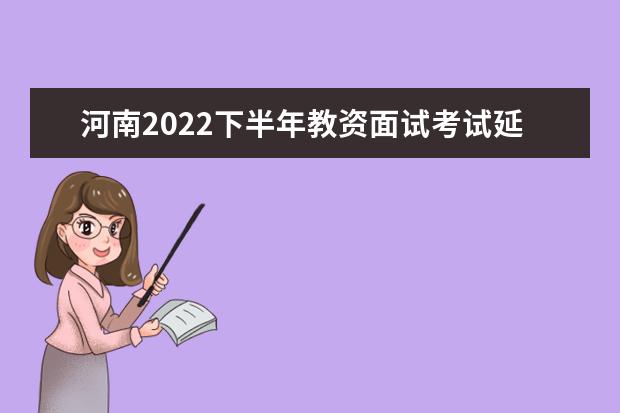 河南2022下半年教资面试考试延期了吗 会推迟吗