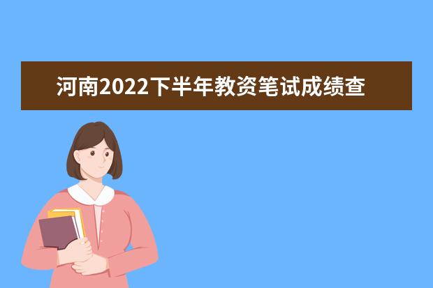 河南2022下半年教资笔试成绩查询入口在哪 几号几点查成绩