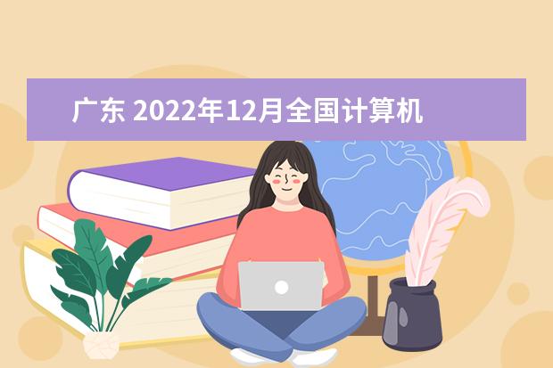 广东 2022年12月全国计算机等级考试成绩查询时间 考完多久出分