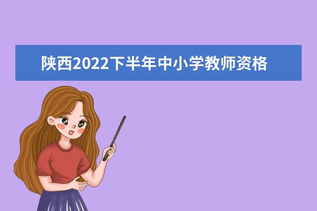 陕西2022下半年中小学教师资格考试面试报考要求 有什么条件