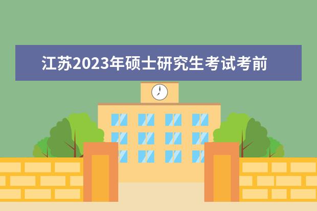 江苏2023年硕士研究生考试考前提示 有哪些需要注意的