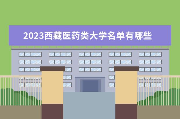 2023西藏医药类大学名单有哪些 最新医药类院校排名