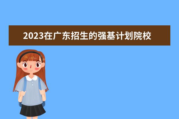 2023在广东招生的强基计划院校名单 有哪些大学