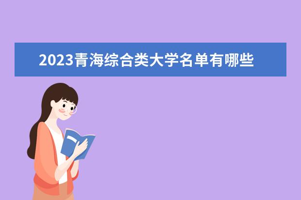 2023青海综合类大学名单有哪些 最新综合类院校排名