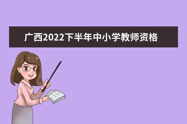 广西2022下半年中小学教师资格考试面试准考证打印时间
