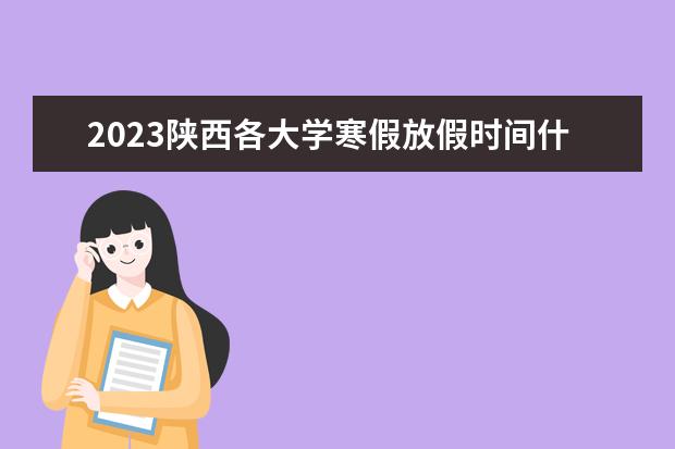 2023陕西各大学寒假放假时间什么时候 几月几号放寒假