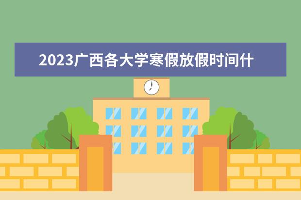 2023广西各大学寒假放假时间什么时候 几月几号放寒假