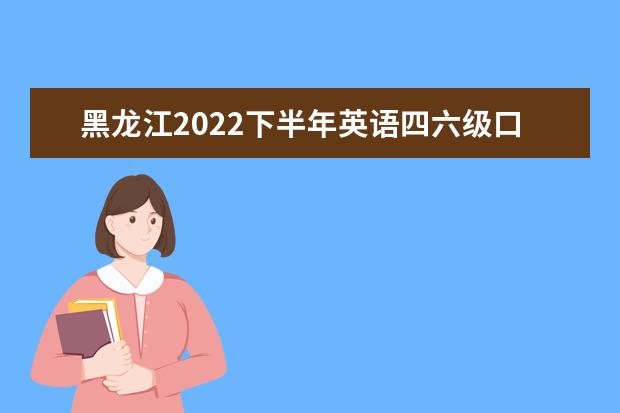 黑龙江2022下半年英语四六级口语考试延期吗 四六级口语考试难吗