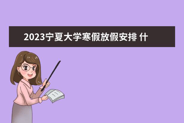 2023宁夏大学寒假放假安排 什么时候放寒假