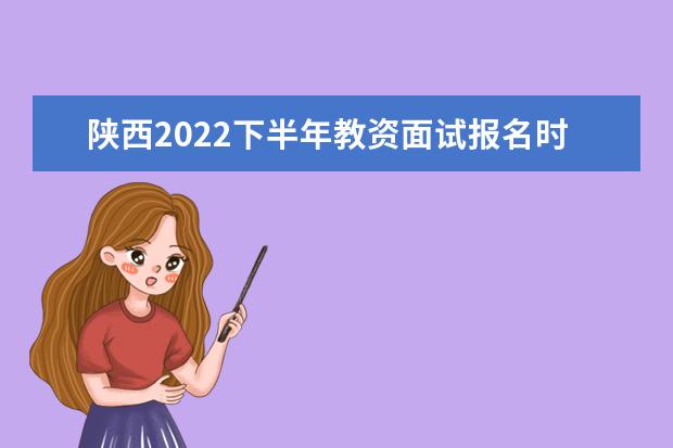 陕西2022下半年教资面试报名时间及考试时间