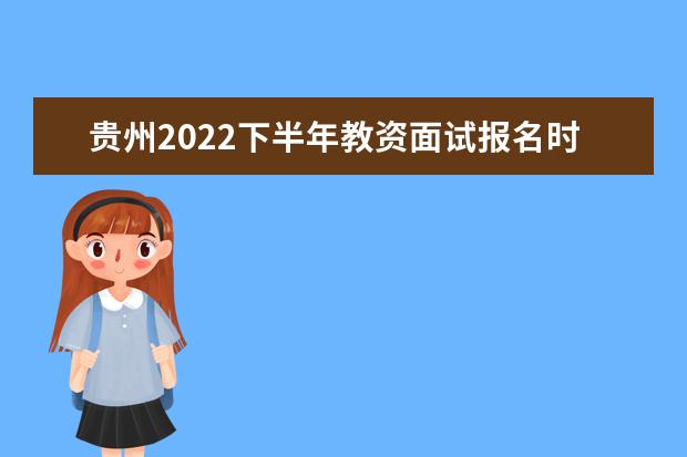 贵州2022下半年教资面试报名时间及考试时间