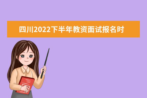 四川2022下半年教资面试报名时间及考试时间