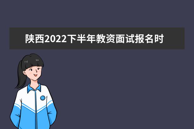 陕西2022下半年教资面试报名时间几月几号 什么时候报名