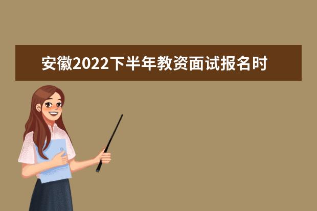 安徽2022下半年教资面试报名时间几月几号 什么时候报名