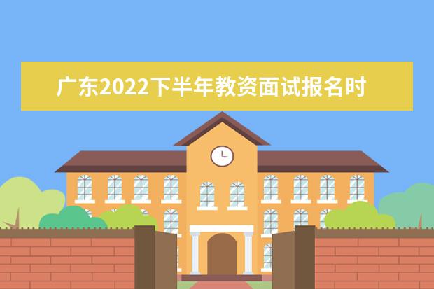 广东2022下半年教资面试报名时间几月几号 什么时候报名