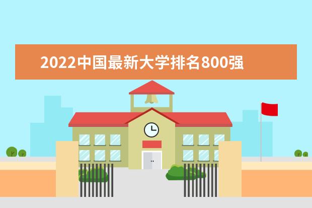 2022中国最新大学排名800强【完整版】