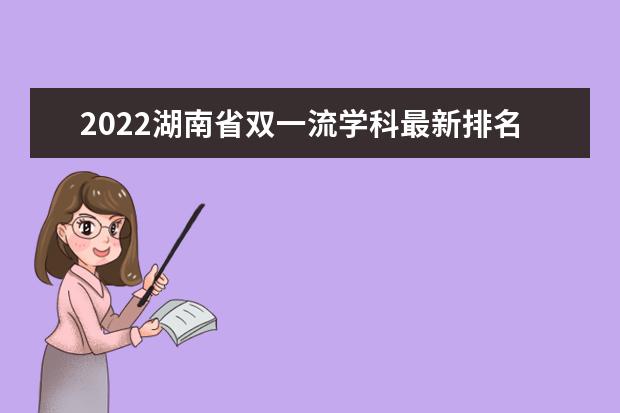 2022湖南省双一流学科最新排名及名单