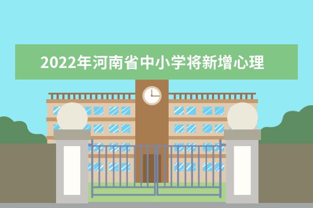 2022年河南省中小学将新增心理健康评测必修课