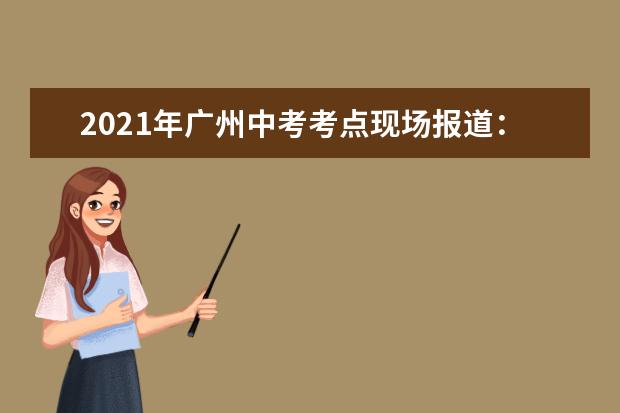 2021年广州中考考点现场报道：真光中学白鹤洞本部