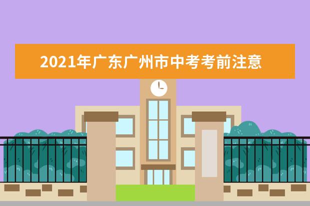 2021年广东广州市中考考前注意事项