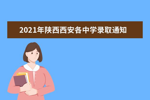 2021年陕西西安各中学录取通知领取通知汇总
