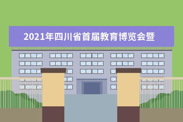 2021年四川省首届教育博览会暨中考咨询会即将开始