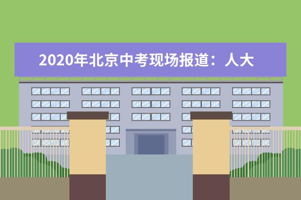 2020年北京中考现场报道：人大附中通州校区考点