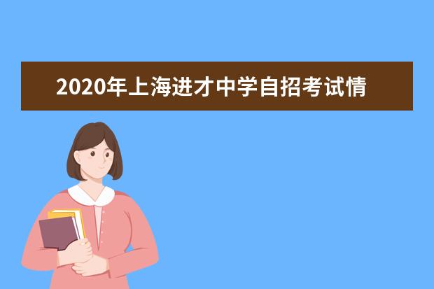 2020年上海进才中学自招考试情况报道