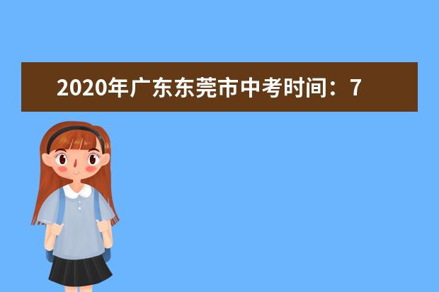 2020年广东东莞市中考时间：7月20-22日