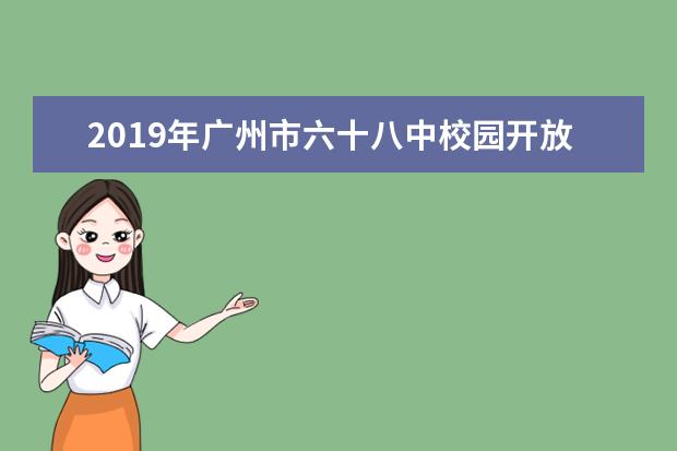 2019年广州市六十八中校园开放日时间：5月19日