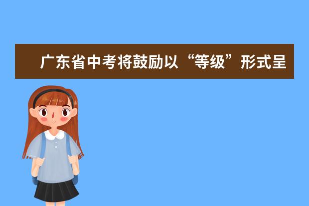 广东省中考将鼓励以“等级”形式呈现中考成绩
