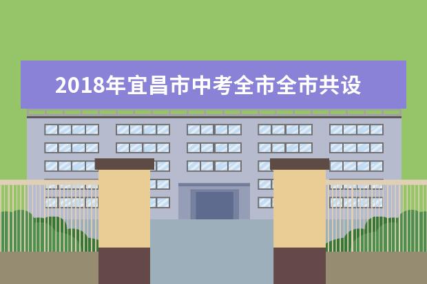 2018年宜昌市中考全市全市共设118个考点