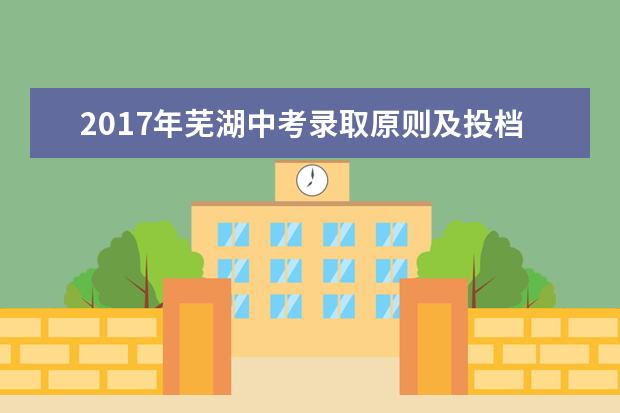 2017年芜湖中考录取原则及投档办法公布
