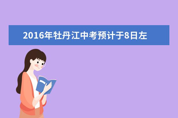 2016年牡丹江中考预计于8日左右发布成绩