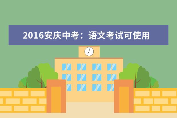 2016安庆中考：语文考试可使用字典