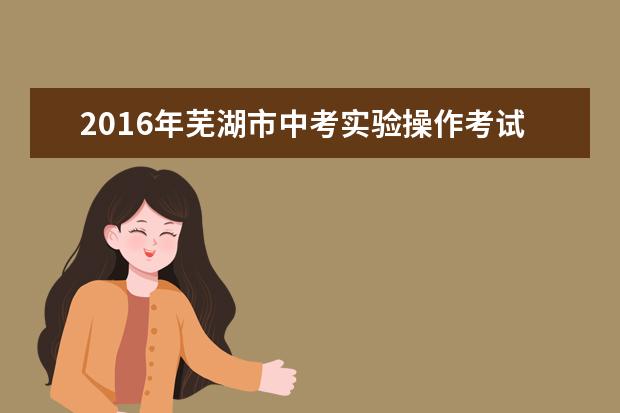 2016年芜湖市中考实验操作考试下月中旬展开