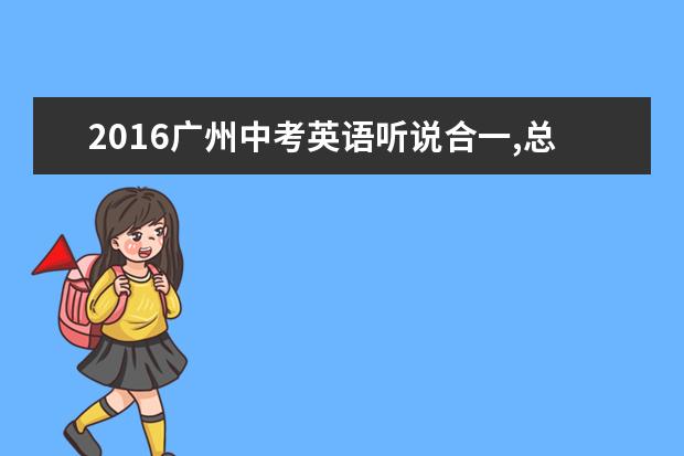 2016广州中考英语听说合一,总分下降而难度提升