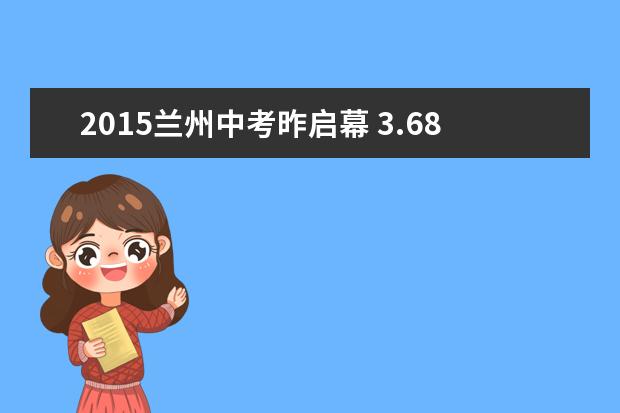 2015兰州中考昨启幕 3.68万名中考考生“逐梦”