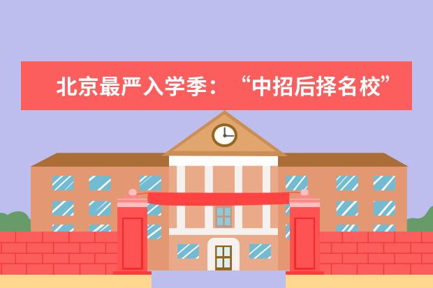 北京最严入学季：“中招后择名校”被杜绝