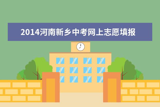 2014河南新乡中考网上志愿填报时间：6月9日至13日