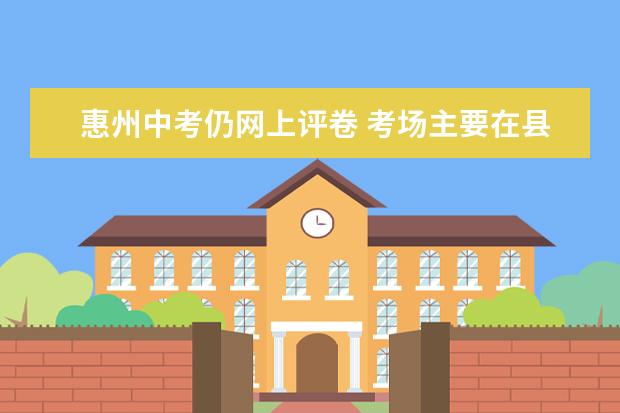 惠州中考仍网上评卷 考场主要在县城