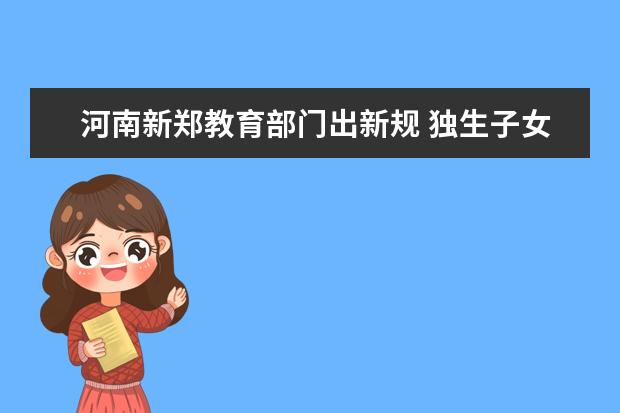河南新郑教育部门出新规 独生子女中考加10分
